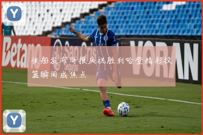 快船发布海报庆祝胜利哈登精彩投篮瞬间成焦点