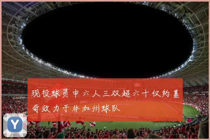现役球员中六人三双超六十仅约基奇效力于非加州球队