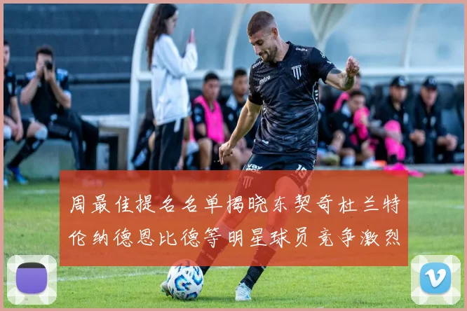 周最佳提名名单揭晓东契奇杜兰特伦纳德恩比德等明星球员竞争激烈