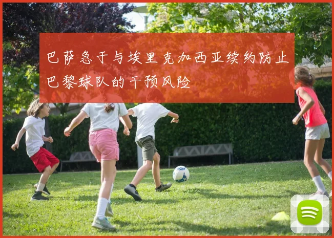 巴萨急于与埃里克加西亚续约防止巴黎球队的干预风险