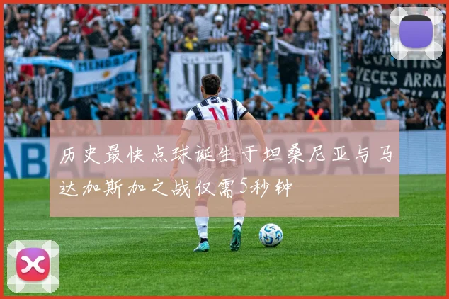 历史最快点球诞生于坦桑尼亚与马达加斯加之战仅需5秒钟