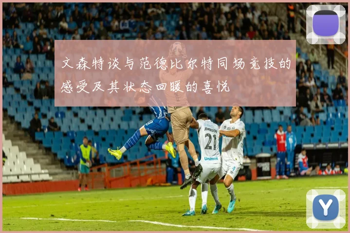 文森特谈与范德比尔特同场竞技的感受及其状态回暖的喜悦