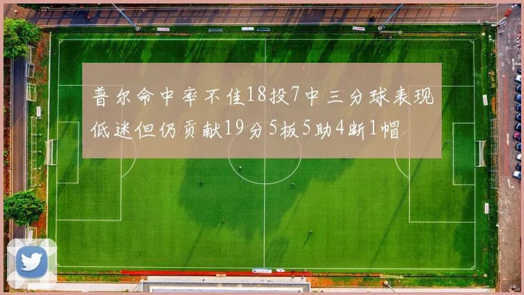 普尔命中率不佳18投7中三分球表现低迷但仍贡献19分5板5助4断1帽