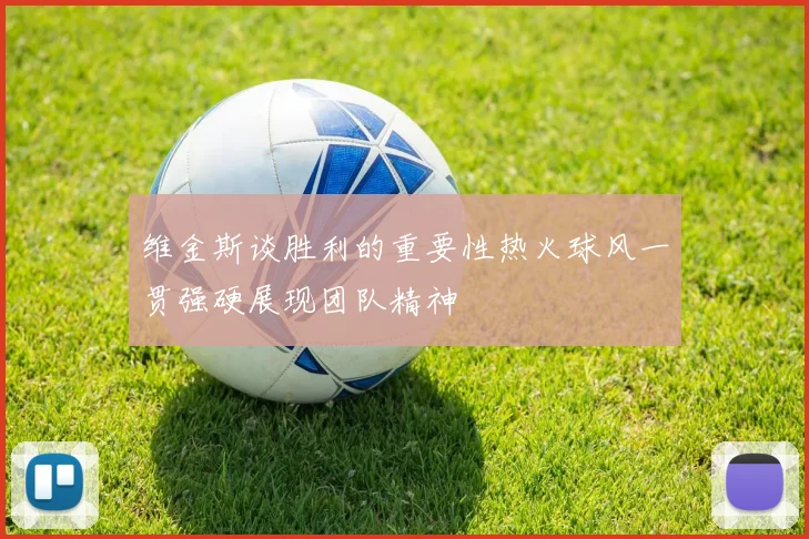 维金斯谈胜利的重要性热火球风一贯强硬展现团队精神