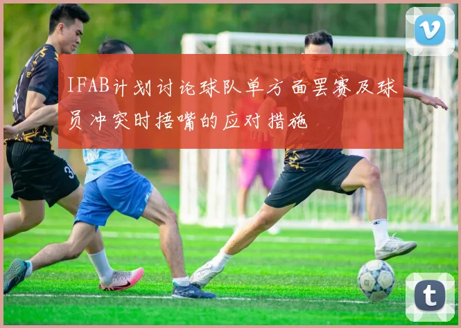 IFAB计划讨论球队单方面罢赛及球员冲突时捂嘴的应对措施