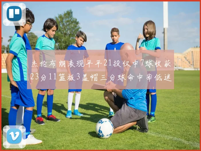 杰伦布朗表现平平21投仅中7球收获23分11篮板3盖帽三分球命中率低迷